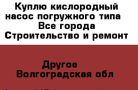 Куплю кислородный насос погружного типа - Все города Строительство и ремонт » Другое   . Волгоградская обл.